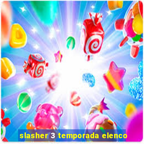 slasher 3 temporada elenco